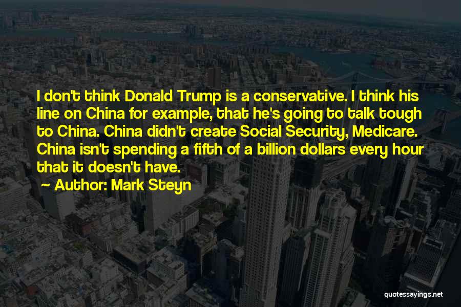 Mark Steyn Quotes: I Don't Think Donald Trump Is A Conservative. I Think His Line On China For Example, That He's Going To