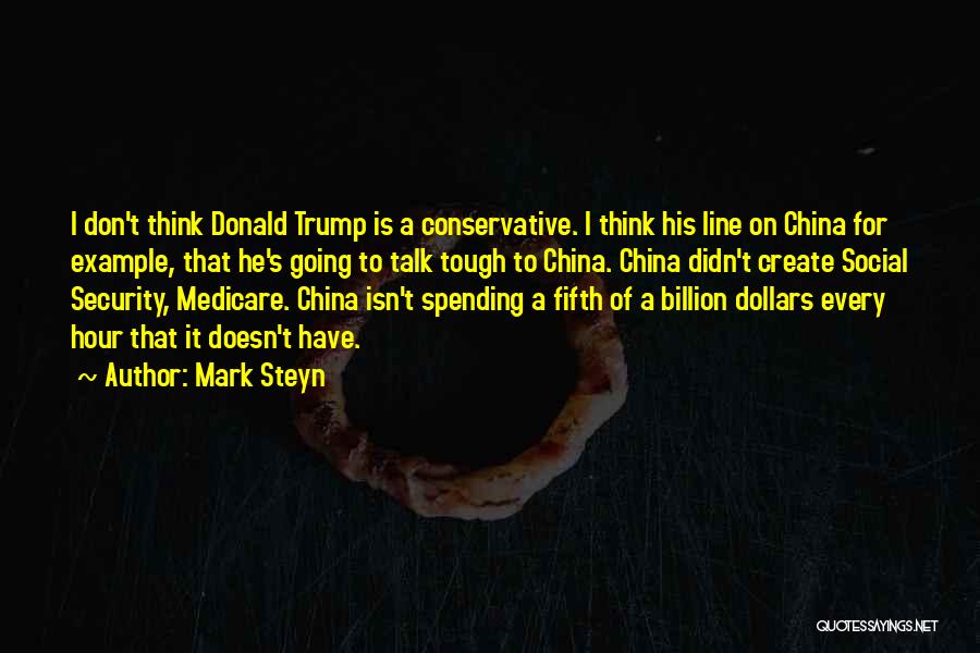 Mark Steyn Quotes: I Don't Think Donald Trump Is A Conservative. I Think His Line On China For Example, That He's Going To