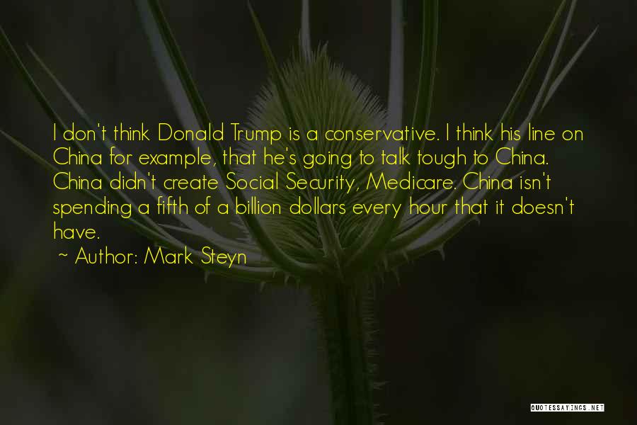 Mark Steyn Quotes: I Don't Think Donald Trump Is A Conservative. I Think His Line On China For Example, That He's Going To