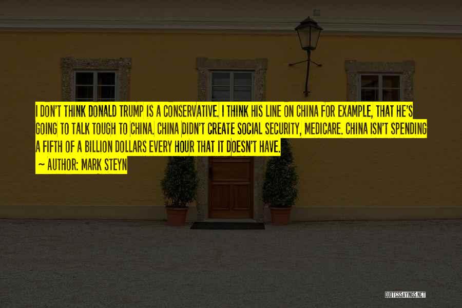 Mark Steyn Quotes: I Don't Think Donald Trump Is A Conservative. I Think His Line On China For Example, That He's Going To
