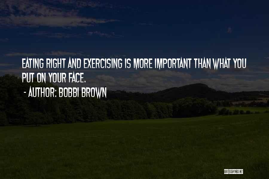 Bobbi Brown Quotes: Eating Right And Exercising Is More Important Than What You Put On Your Face.