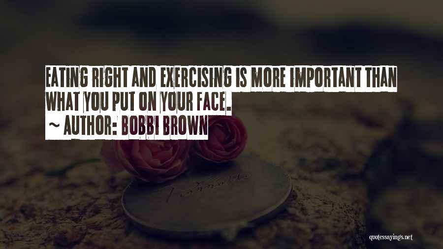 Bobbi Brown Quotes: Eating Right And Exercising Is More Important Than What You Put On Your Face.