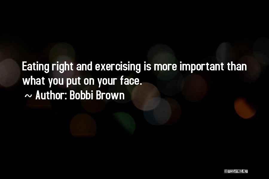 Bobbi Brown Quotes: Eating Right And Exercising Is More Important Than What You Put On Your Face.