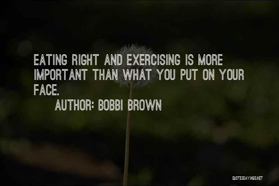 Bobbi Brown Quotes: Eating Right And Exercising Is More Important Than What You Put On Your Face.