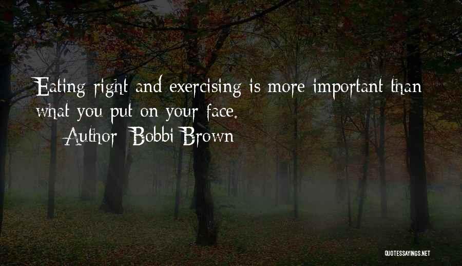 Bobbi Brown Quotes: Eating Right And Exercising Is More Important Than What You Put On Your Face.