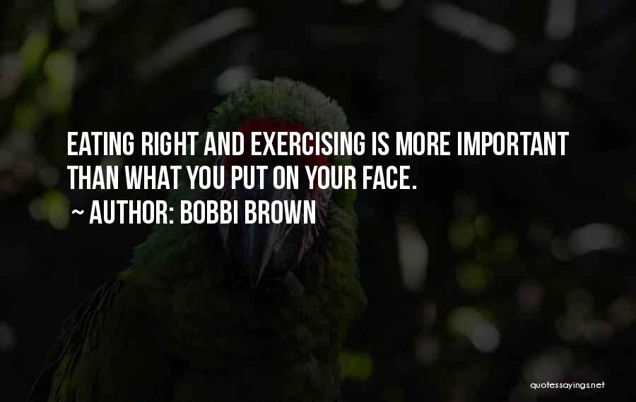 Bobbi Brown Quotes: Eating Right And Exercising Is More Important Than What You Put On Your Face.