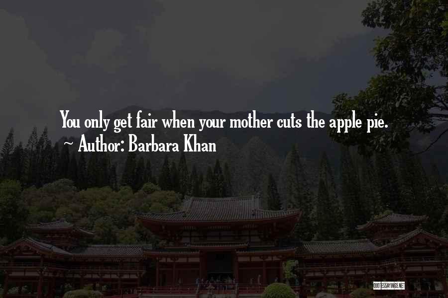 Barbara Khan Quotes: You Only Get Fair When Your Mother Cuts The Apple Pie.