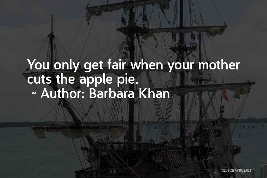 Barbara Khan Quotes: You Only Get Fair When Your Mother Cuts The Apple Pie.