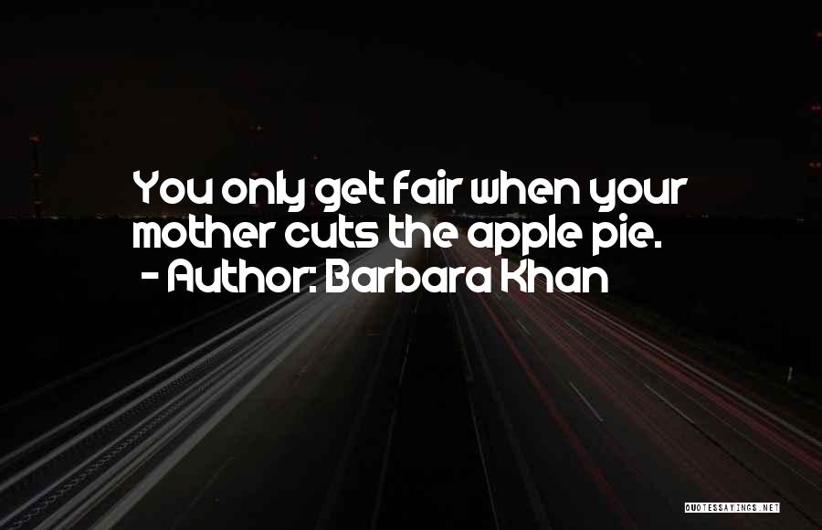 Barbara Khan Quotes: You Only Get Fair When Your Mother Cuts The Apple Pie.