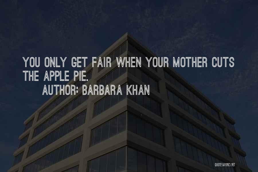 Barbara Khan Quotes: You Only Get Fair When Your Mother Cuts The Apple Pie.