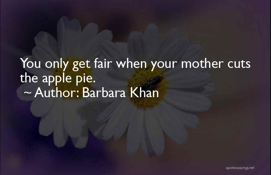 Barbara Khan Quotes: You Only Get Fair When Your Mother Cuts The Apple Pie.
