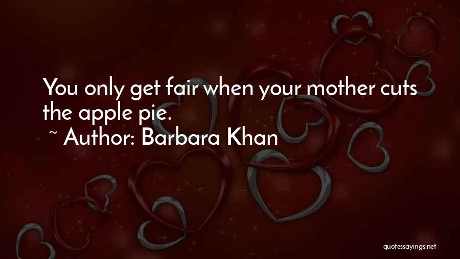 Barbara Khan Quotes: You Only Get Fair When Your Mother Cuts The Apple Pie.