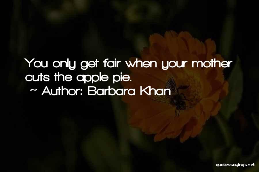 Barbara Khan Quotes: You Only Get Fair When Your Mother Cuts The Apple Pie.