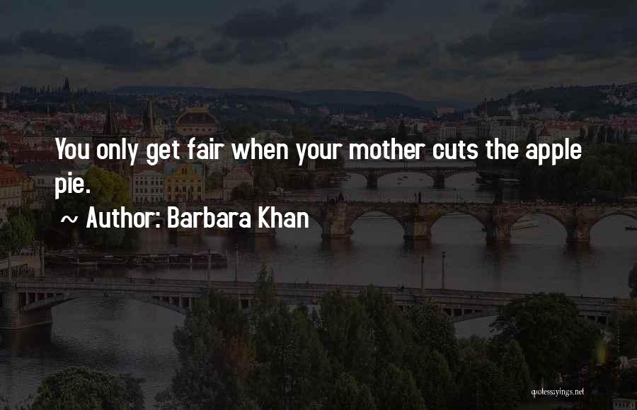 Barbara Khan Quotes: You Only Get Fair When Your Mother Cuts The Apple Pie.