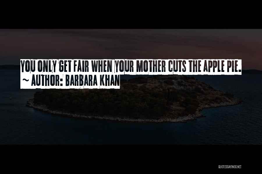 Barbara Khan Quotes: You Only Get Fair When Your Mother Cuts The Apple Pie.