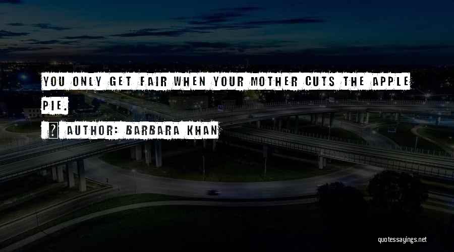 Barbara Khan Quotes: You Only Get Fair When Your Mother Cuts The Apple Pie.