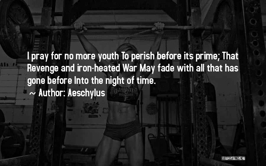 Aeschylus Quotes: I Pray For No More Youth To Perish Before Its Prime; That Revenge And Iron-heated War May Fade With All