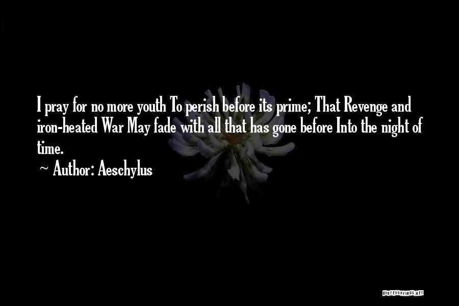 Aeschylus Quotes: I Pray For No More Youth To Perish Before Its Prime; That Revenge And Iron-heated War May Fade With All