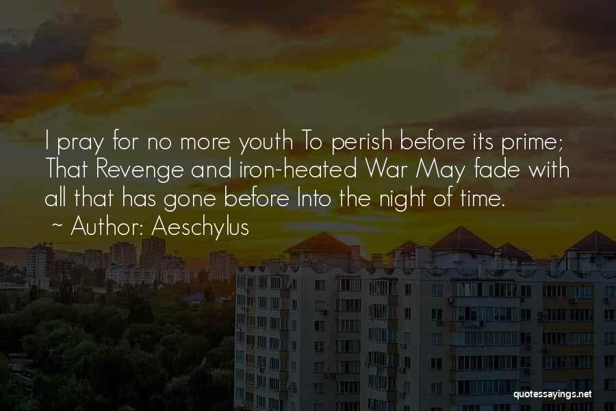 Aeschylus Quotes: I Pray For No More Youth To Perish Before Its Prime; That Revenge And Iron-heated War May Fade With All