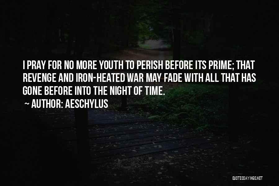 Aeschylus Quotes: I Pray For No More Youth To Perish Before Its Prime; That Revenge And Iron-heated War May Fade With All