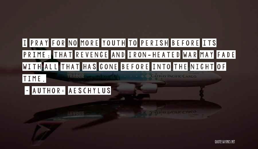 Aeschylus Quotes: I Pray For No More Youth To Perish Before Its Prime; That Revenge And Iron-heated War May Fade With All