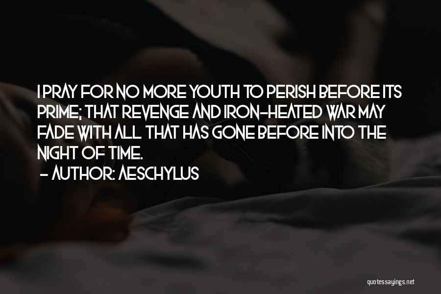 Aeschylus Quotes: I Pray For No More Youth To Perish Before Its Prime; That Revenge And Iron-heated War May Fade With All