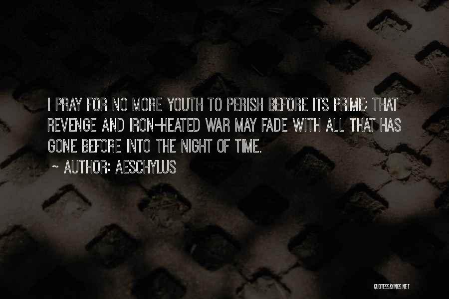 Aeschylus Quotes: I Pray For No More Youth To Perish Before Its Prime; That Revenge And Iron-heated War May Fade With All
