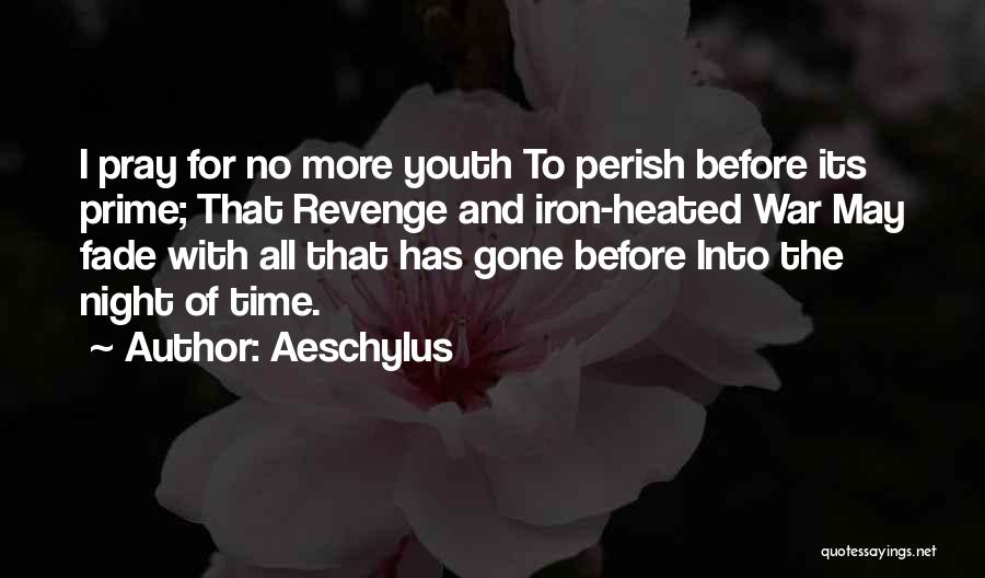 Aeschylus Quotes: I Pray For No More Youth To Perish Before Its Prime; That Revenge And Iron-heated War May Fade With All