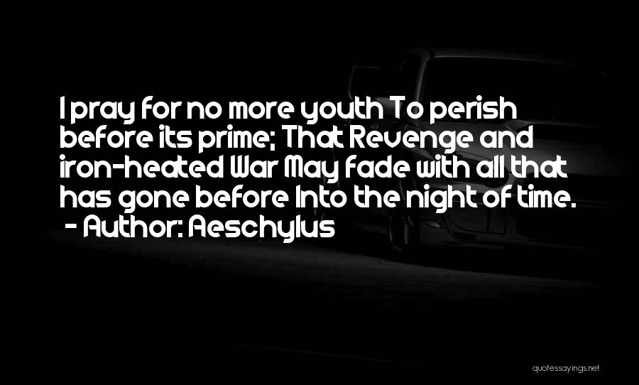 Aeschylus Quotes: I Pray For No More Youth To Perish Before Its Prime; That Revenge And Iron-heated War May Fade With All