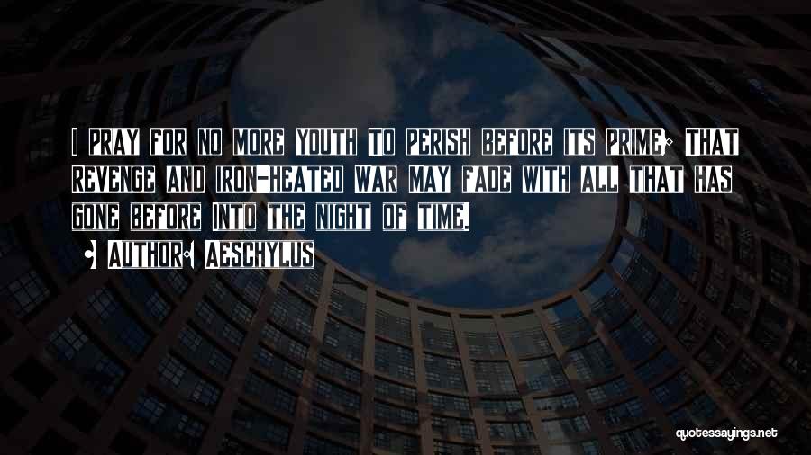 Aeschylus Quotes: I Pray For No More Youth To Perish Before Its Prime; That Revenge And Iron-heated War May Fade With All