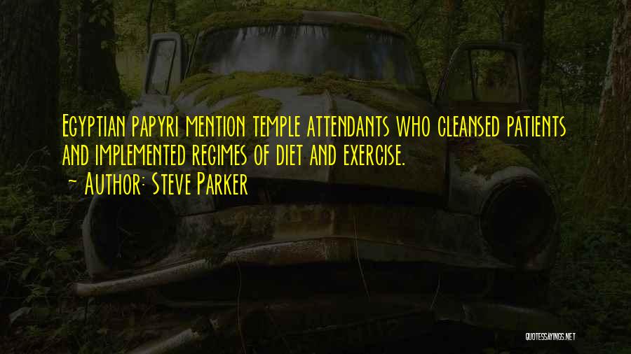 Steve Parker Quotes: Egyptian Papyri Mention Temple Attendants Who Cleansed Patients And Implemented Regimes Of Diet And Exercise.
