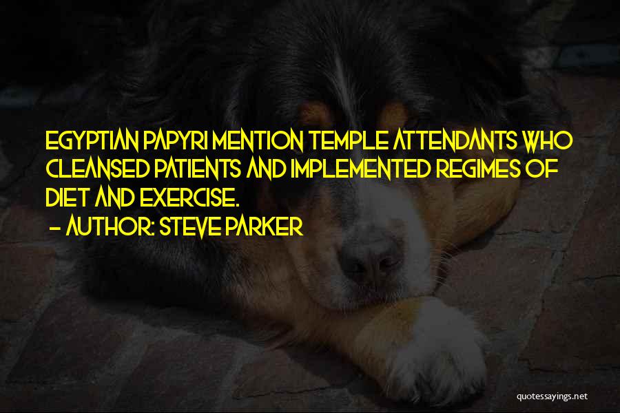 Steve Parker Quotes: Egyptian Papyri Mention Temple Attendants Who Cleansed Patients And Implemented Regimes Of Diet And Exercise.
