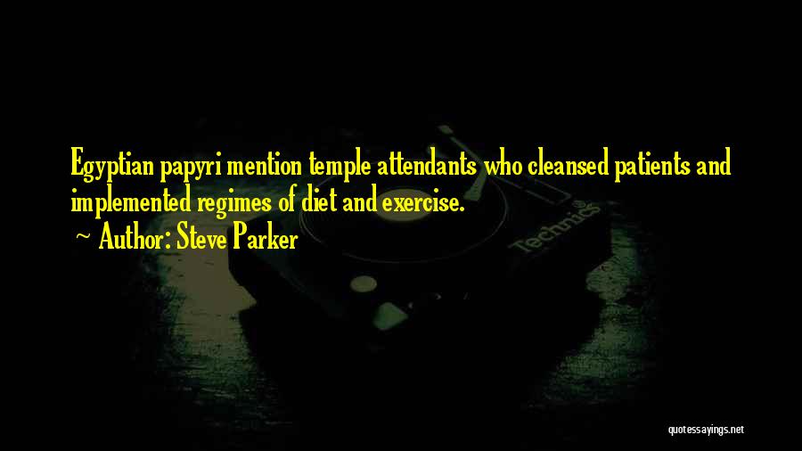 Steve Parker Quotes: Egyptian Papyri Mention Temple Attendants Who Cleansed Patients And Implemented Regimes Of Diet And Exercise.