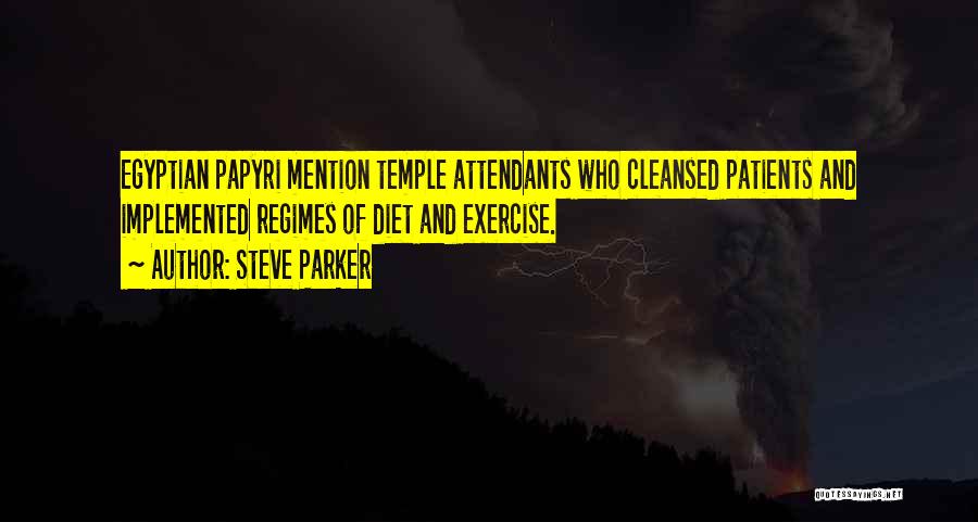 Steve Parker Quotes: Egyptian Papyri Mention Temple Attendants Who Cleansed Patients And Implemented Regimes Of Diet And Exercise.