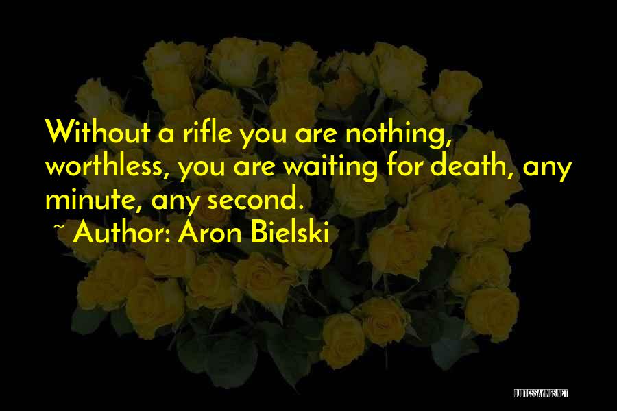 Aron Bielski Quotes: Without A Rifle You Are Nothing, Worthless, You Are Waiting For Death, Any Minute, Any Second.