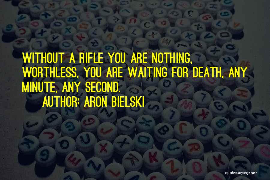 Aron Bielski Quotes: Without A Rifle You Are Nothing, Worthless, You Are Waiting For Death, Any Minute, Any Second.