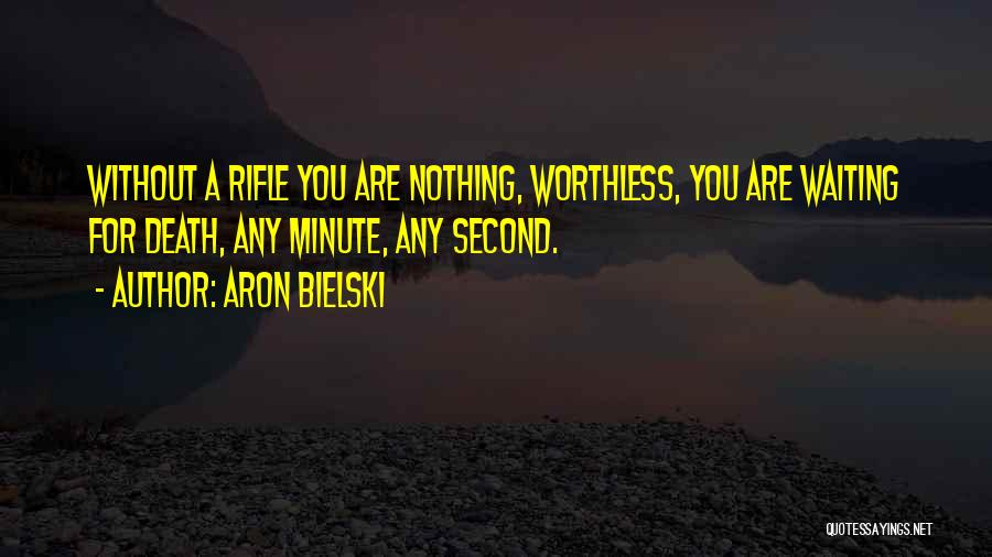 Aron Bielski Quotes: Without A Rifle You Are Nothing, Worthless, You Are Waiting For Death, Any Minute, Any Second.