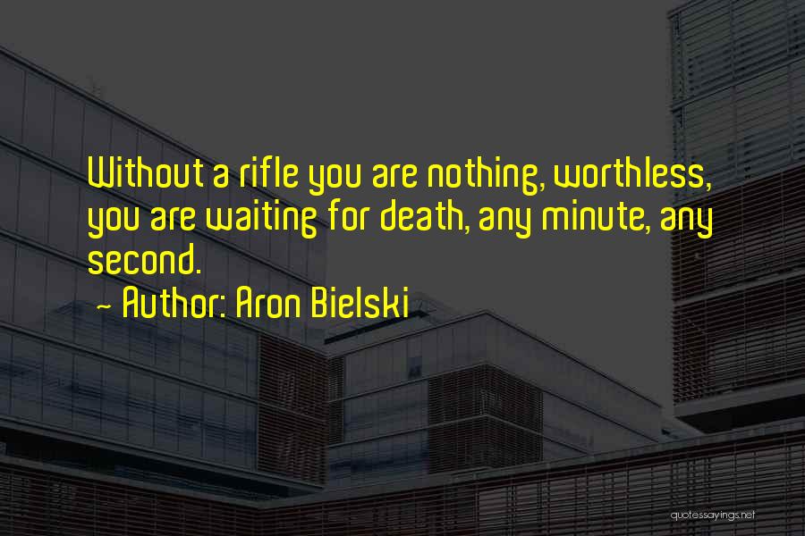 Aron Bielski Quotes: Without A Rifle You Are Nothing, Worthless, You Are Waiting For Death, Any Minute, Any Second.
