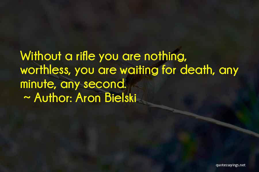 Aron Bielski Quotes: Without A Rifle You Are Nothing, Worthless, You Are Waiting For Death, Any Minute, Any Second.