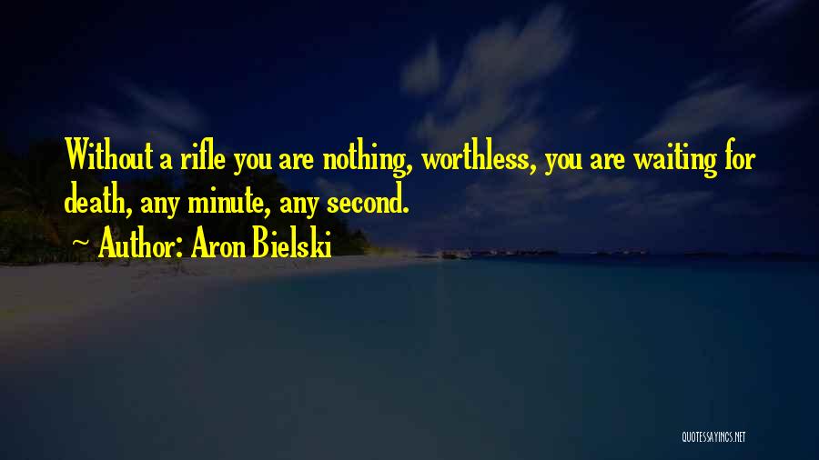 Aron Bielski Quotes: Without A Rifle You Are Nothing, Worthless, You Are Waiting For Death, Any Minute, Any Second.