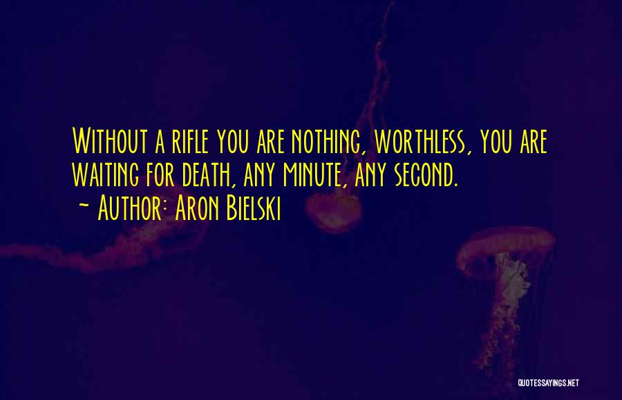 Aron Bielski Quotes: Without A Rifle You Are Nothing, Worthless, You Are Waiting For Death, Any Minute, Any Second.