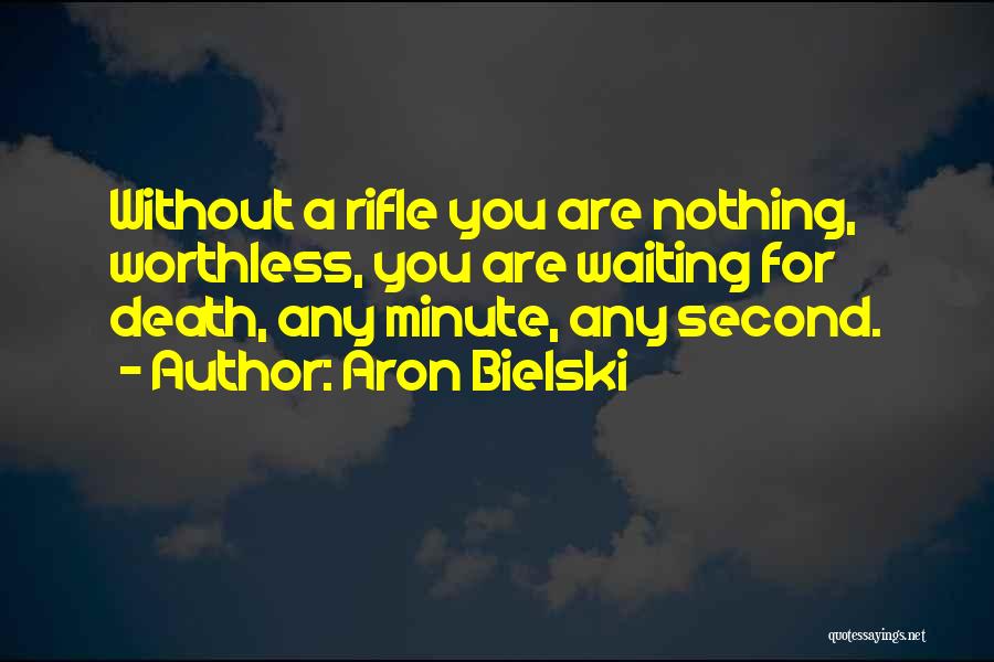 Aron Bielski Quotes: Without A Rifle You Are Nothing, Worthless, You Are Waiting For Death, Any Minute, Any Second.
