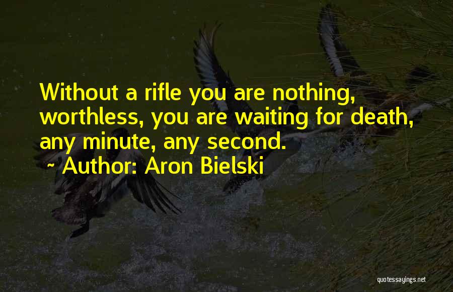 Aron Bielski Quotes: Without A Rifle You Are Nothing, Worthless, You Are Waiting For Death, Any Minute, Any Second.