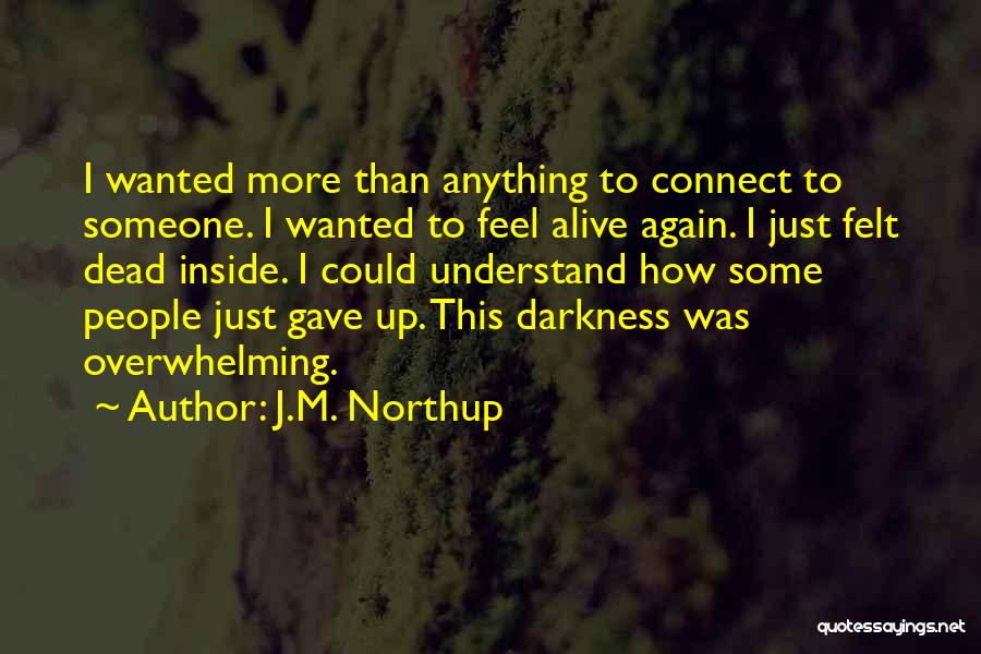J.M. Northup Quotes: I Wanted More Than Anything To Connect To Someone. I Wanted To Feel Alive Again. I Just Felt Dead Inside.