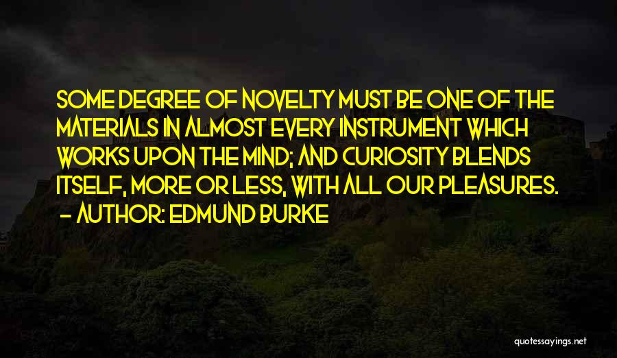 Edmund Burke Quotes: Some Degree Of Novelty Must Be One Of The Materials In Almost Every Instrument Which Works Upon The Mind; And