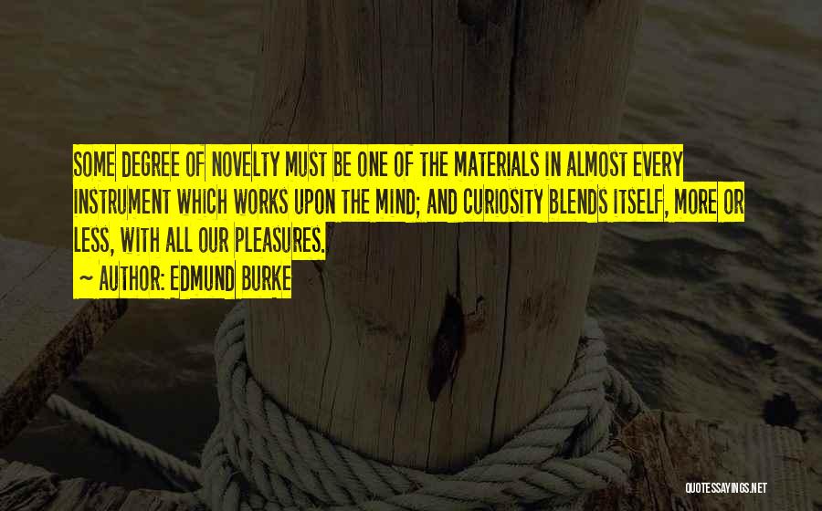 Edmund Burke Quotes: Some Degree Of Novelty Must Be One Of The Materials In Almost Every Instrument Which Works Upon The Mind; And
