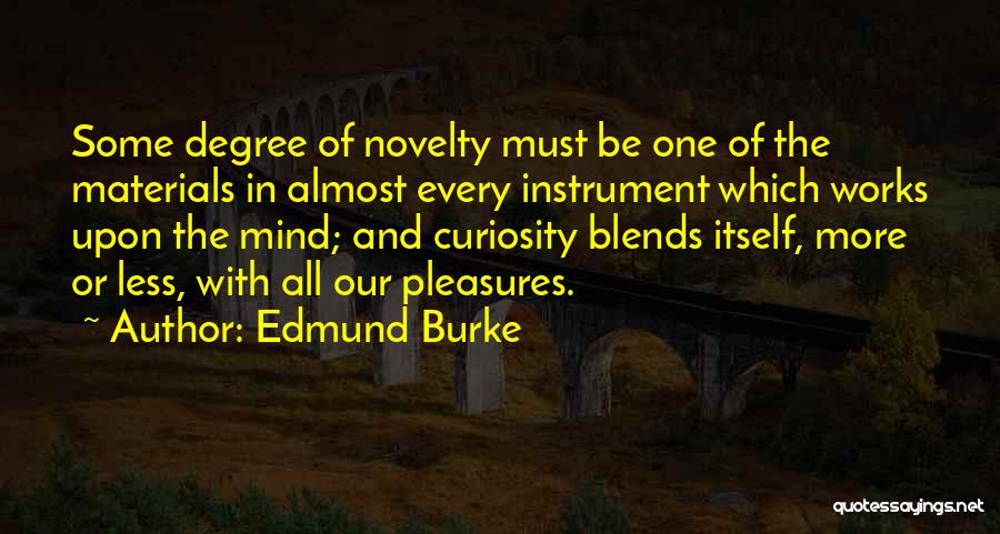 Edmund Burke Quotes: Some Degree Of Novelty Must Be One Of The Materials In Almost Every Instrument Which Works Upon The Mind; And