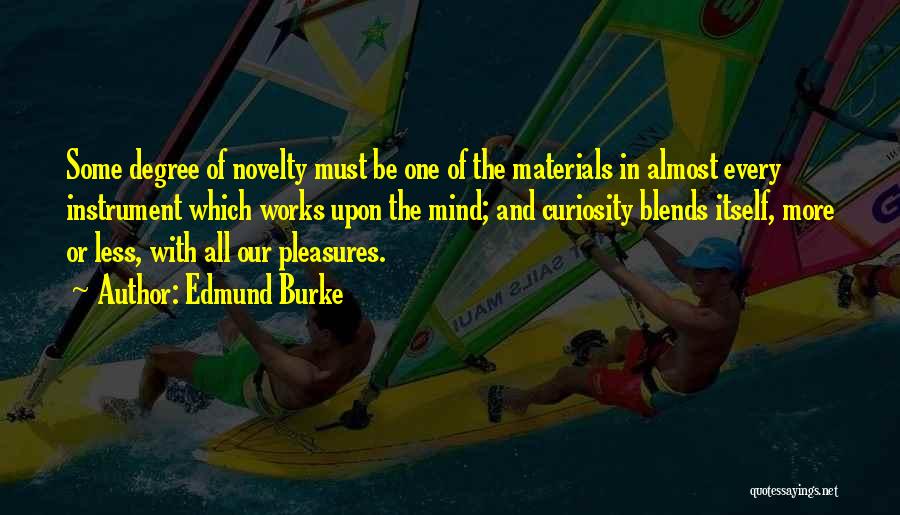 Edmund Burke Quotes: Some Degree Of Novelty Must Be One Of The Materials In Almost Every Instrument Which Works Upon The Mind; And