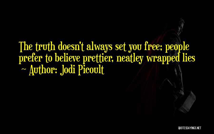 Jodi Picoult Quotes: The Truth Doesn't Always Set You Free; People Prefer To Believe Prettier, Neatley Wrapped Lies