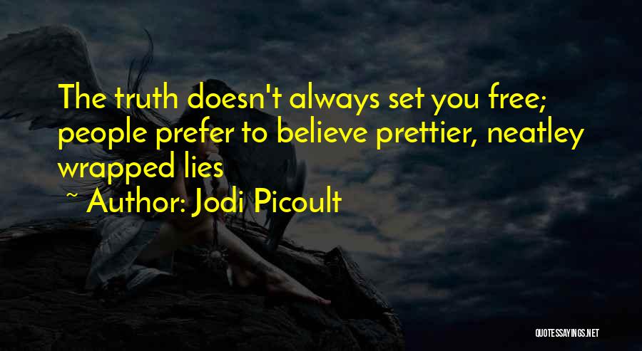 Jodi Picoult Quotes: The Truth Doesn't Always Set You Free; People Prefer To Believe Prettier, Neatley Wrapped Lies